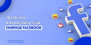 10 Lợi ích không ngờ của Fanpage Facebook, bạn nên biết