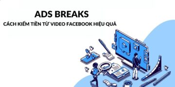 Facebook Ads Breaks: Cách kiếm tiền từ video Facebook hiệu quả 2023